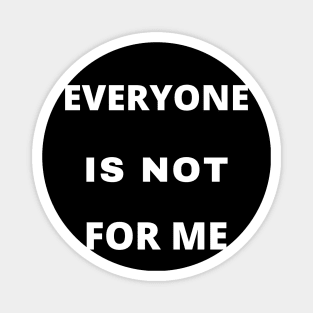 Everyone Is Not For Me Magnet